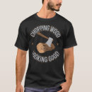 Search for chopping wood tshirts Looking