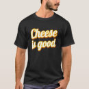 Search for cheese is good tshirts Dairy