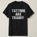 Search for trashy tshirts Tattoos are trashy