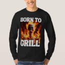 Search for born to grill tshirts Cringe
