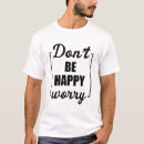 Search for dont worry be happy tshirts Sarcastic