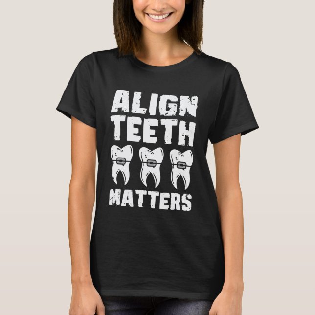 0 Align Teeth Matters Braces Teeth Dentist T-Shirt (Front)