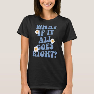 0 What if it all goes right, positive Mental healt T-Shirt