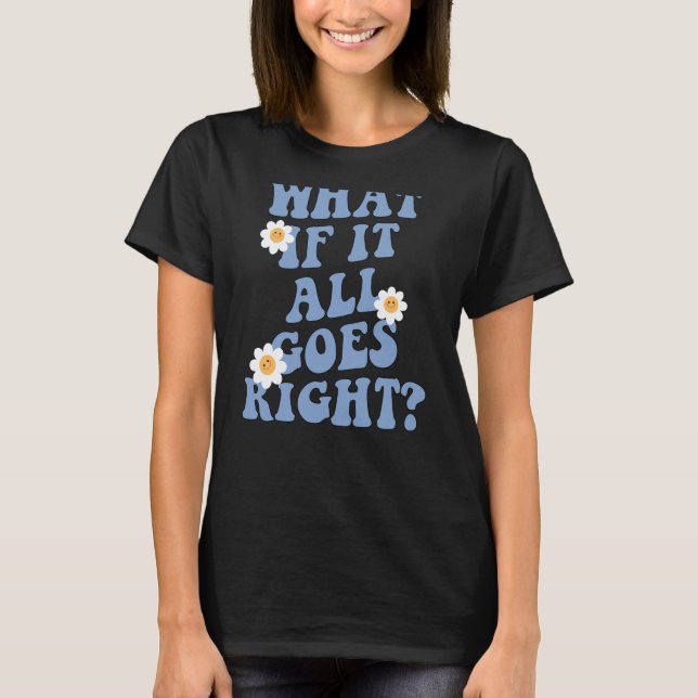 0 What if it all goes right, positive Mental healt T-Shirt (Front)