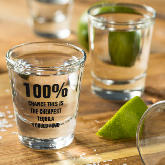100% Chance Cheapest Tequila I Could Find Shot Glass