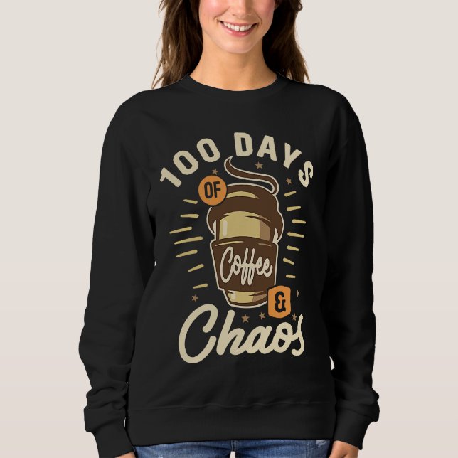 100 Days Of Coffee & Chaos  100th Day Of School Te Sweatshirt (Front)