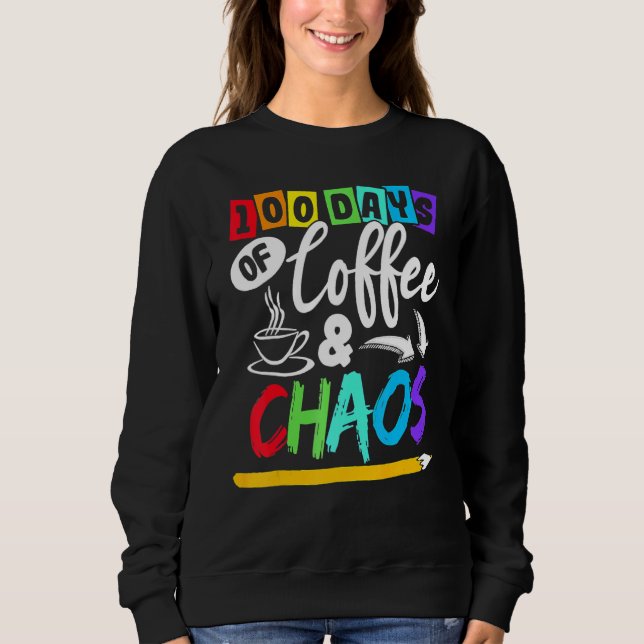 100 Days Of Coffee & Chaos 100th Day School Teache Sweatshirt (Front)