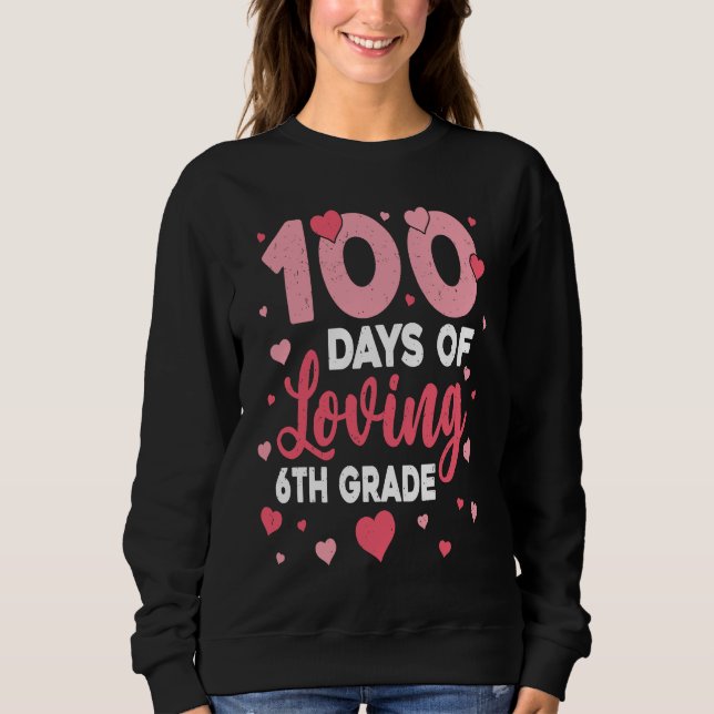 100 Days Of Loving 6th Grade 100th Day Of School T Sweatshirt (Front)