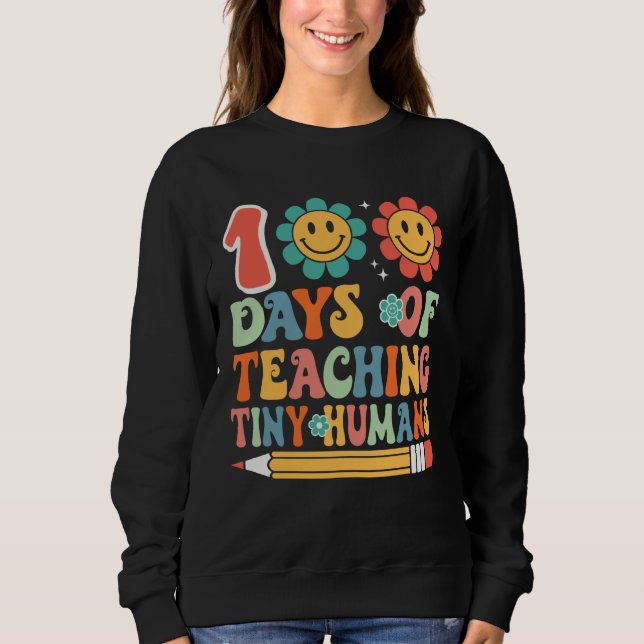 100 Days Of Teaching Tiny Humans 100 Days Of Schoo Sweatshirt (Front)