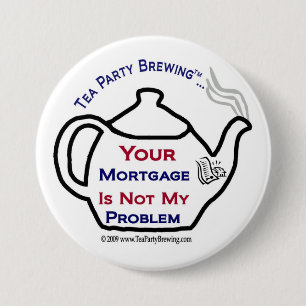 108 Tea Party Your Mortgage Not My Problem Button
