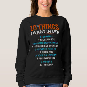10 Things I Want In Life Fishing Rods Fisher on b Sweatshirt