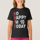 10th Birthday So Happy I'm 10 Today Gift Funny T-Shirt<br><div class="desc">happy, sarcastic, birthday, giftidea, fathersday, funny, yearsold, mum, , humour, family</div>