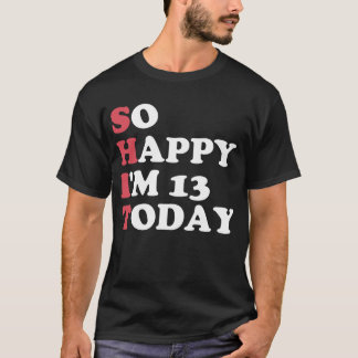 13th Birthday So Happy I'm 13 Today Gift Funny T-Shirt