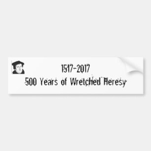 1517-2017 500 Years of Wretched Heresy Bumper Sticker