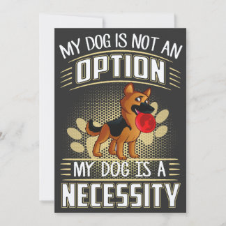 16 My Dog Is Not An Option My Dog Is A Necessity G Invitation