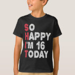 16th Birthday So Happy I'm 16 Today Gift Funny T-Shirt<br><div class="desc">happy, sarcastic, birthday, giftidea, fathersday, funny, yearsold, mum, , humour, family</div>