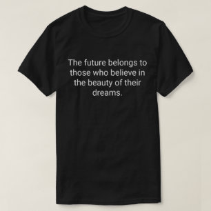 17. The future belongs to those who believe in the T-Shirt