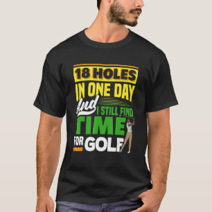 18 Holes In One Day And I Still Find Time Golfing T-Shirt