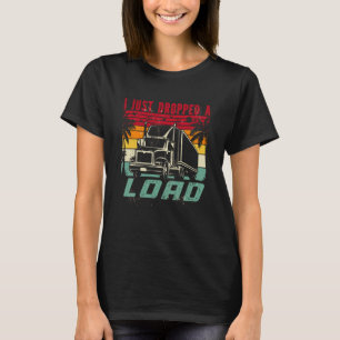 18 Wheeler Trucker Transporter Truck I Just Droppe T-Shirt