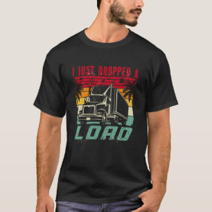 18 Wheeler Trucker Transporter Truck I Just Droppe T-Shirt