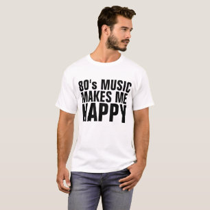 1980's funny T-shirts 80s music makes me happy