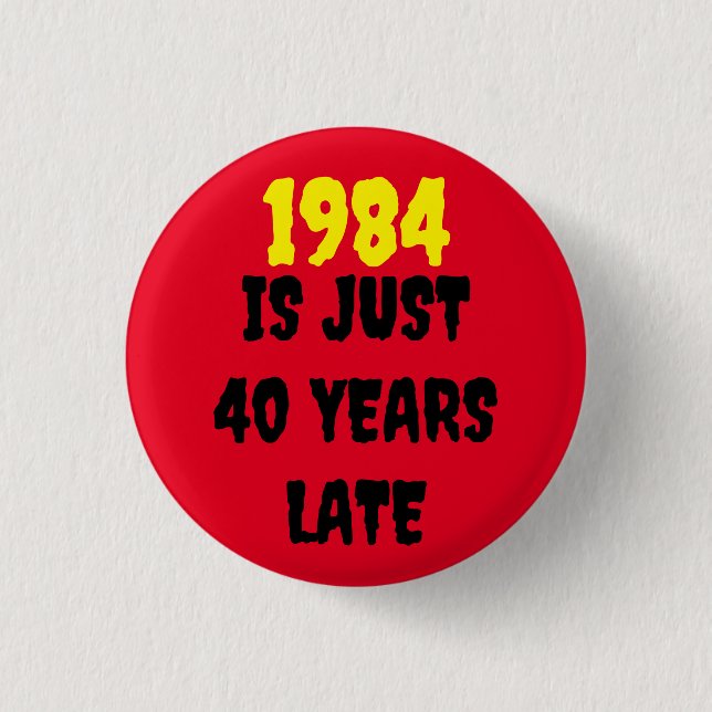 1984 IS JUST 40 YEARS LATE   3 CM ROUND BADGE (Front)