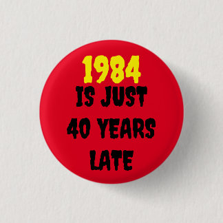 1984 IS JUST 40 YEARS LATE   3 CM ROUND BADGE