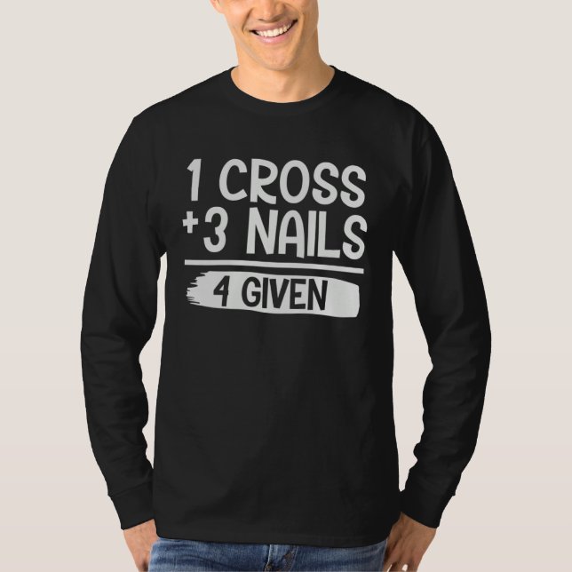 1 Cross + 3 Nails 4 Given Christian  Faith  Jesus T-Shirt (Front)