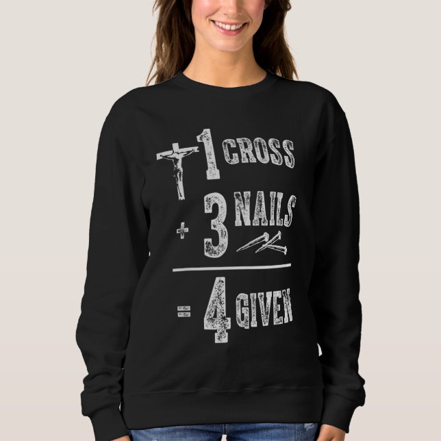 1 Cross 3 Nails 4 Given  Christian Jesus Sweatshirt (Front)