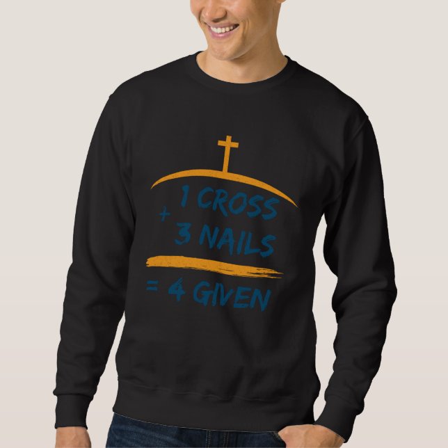 1 cross + 3 nails 4Given forgiving Christian Sweatshirt (Front)