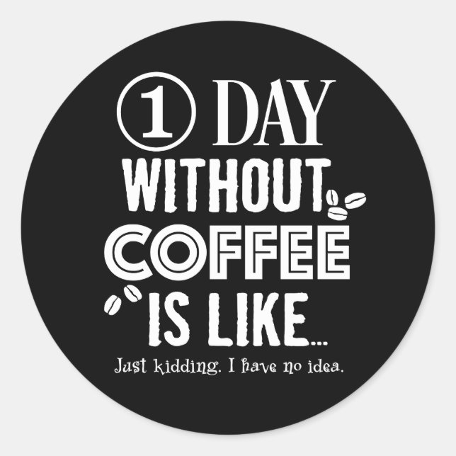 1 Day Without Coffee Is Like... Print Classic Round Sticker (Front)