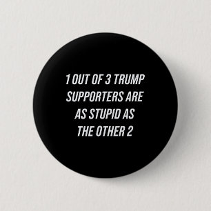 1 Out Of 3 Trump Supporters Are As Stupid As The O 6 Cm Round Badge