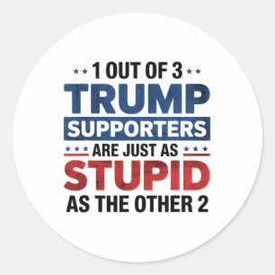 1 Out Of 3 Trump Supporters Just As Stupid Funny A Classic Round Sticker
