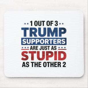 1 Out Of 3 Trump Supporters Just As Stupid Funny A Mouse Pad