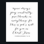 1 Thessalonians 5:16-18 Poster<br><div class="desc">Rejoice Always,  Pray Constantly,  Give Thanks In Everything; for This Is God's Will for You In Christ Jesus. -1 Thessalonians 5:16-18</div>