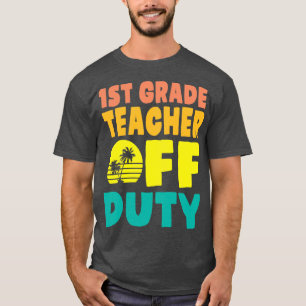 1st Grade Teacher Off Duty Happy Summer Vacation H T-Shirt
