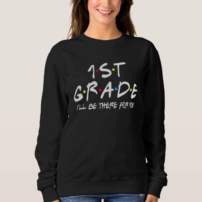 1st Grade Teacher Student I'll Be There For You 1s Sweatshirt (Front)