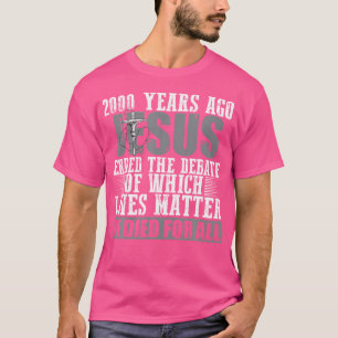 2000 Years Ago Jesus Ended The Debate Christian Be T-Shirt