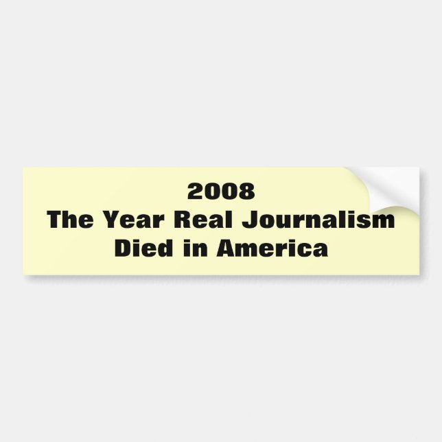 2008The Year Real Journalism Died in America Bumper Sticker (Front)
