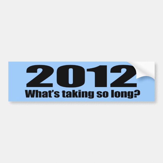2012 What's taking so long Bumper Sticker (Front)
