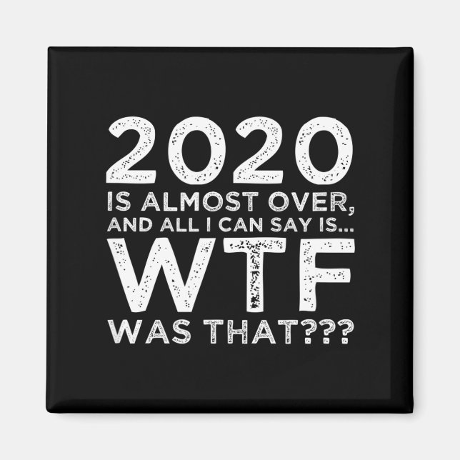 2020 Is Almost Over Wtf Was That_ Funny New Year's Magnet (Front)