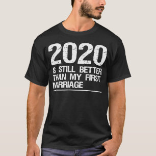 2020 Is Still Better Than My First Marriage T-Shirt