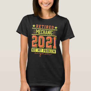 2021 Retired Mechanic Not My Problem Anymore Retir T-Shirt