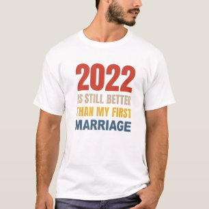 2022 Is Still Better Than My First Marriage T-Shirt