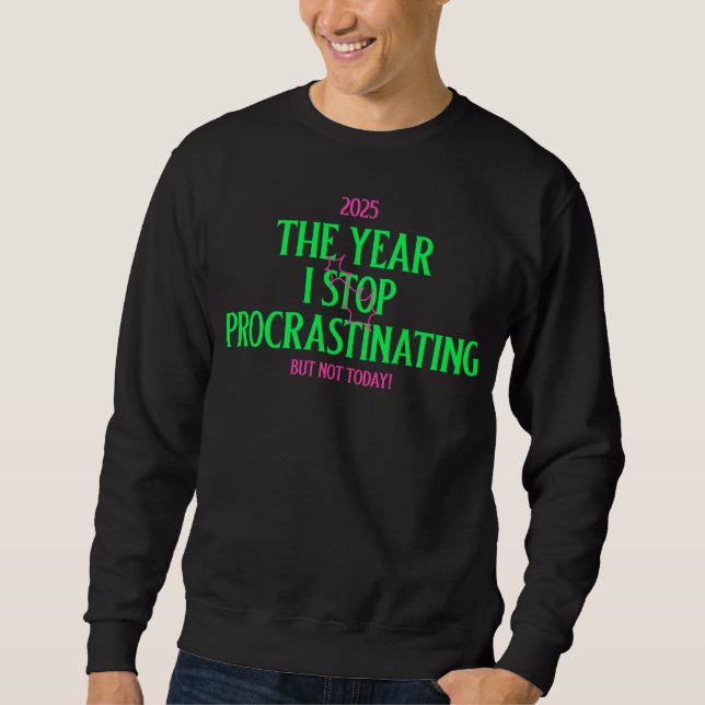 2025 The Year I Stop Procrastinating But Not Today Sweatshirt (Front)