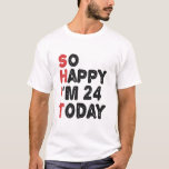 24th Birthday So Happy I'm 24 Today Gift Funny T-Shirt<br><div class="desc">sohappyim24, imhappysadtoday, birthday, giftidea, fathersday, funny, yearsold, dad, awsomegift, humour</div>
