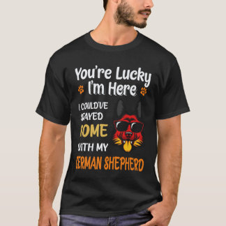 26 You're Lucky I'm Here I Could've Stayed Home Wi T-Shirt
