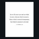 2 Corinthians 4:18 Poster<br><div class="desc">So We Fix Our Eyes not On What Is Seen, but What Is Unseen... -2 Corinthians 4:18</div>