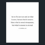 2 Corinthians 4:18 Poster<br><div class="desc">So We Fix Our Eyes not On What Is Seen,  but What Is Unseen...  -2 Corinthians 4:18</div>