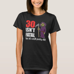 30 Isn't Fatal But Still Old Grim Reaper T-Shirt